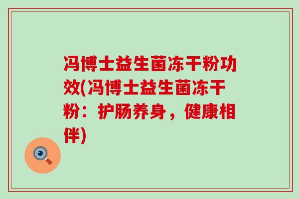 冯博士益生菌冻干粉功效(冯博士益生菌冻干粉：护肠养身，健康相伴)
