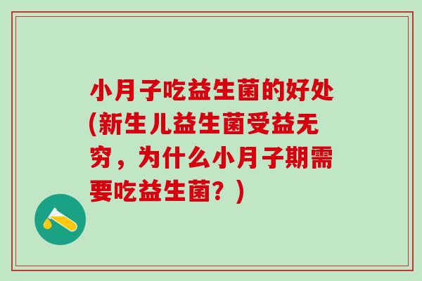 小月子吃益生菌的好处(新生儿益生菌受益无穷，为什么小月子期需要吃益生菌？)