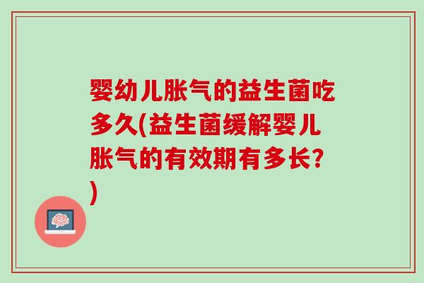 婴幼儿胀气的益生菌吃多久(益生菌缓解婴儿胀气的有效期有多长？)