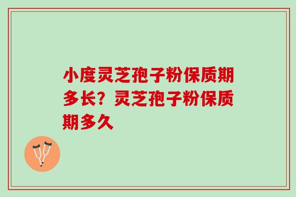 小度灵芝孢子粉保质期多长？灵芝孢子粉保质期多久