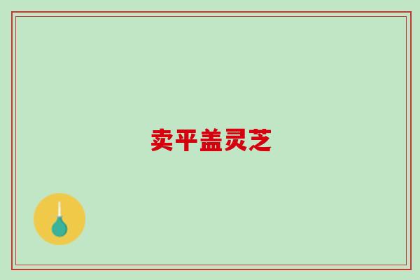 卖平盖灵芝