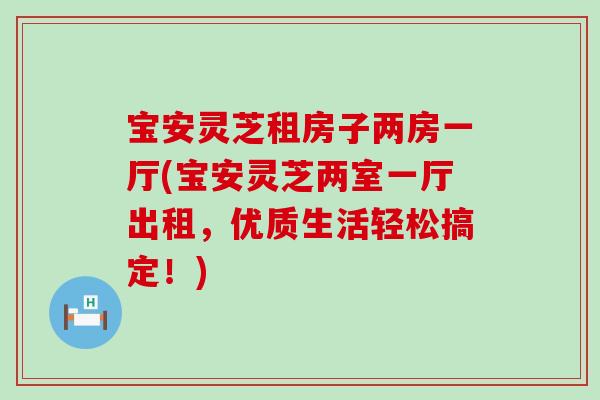 宝安灵芝租房子两房一厅(宝安灵芝两室一厅出租，优质生活轻松搞定！)