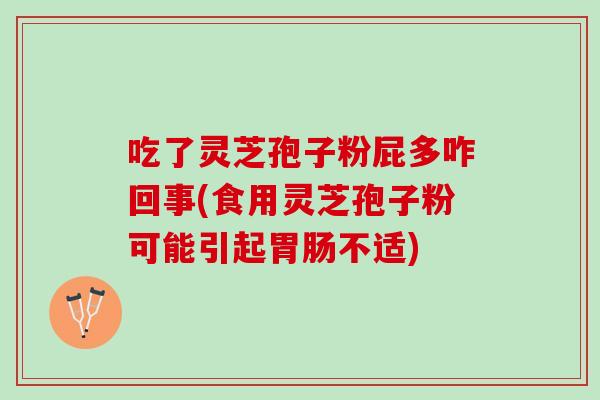 吃了灵芝孢子粉屁多咋回事(食用灵芝孢子粉可能引起胃肠不适)