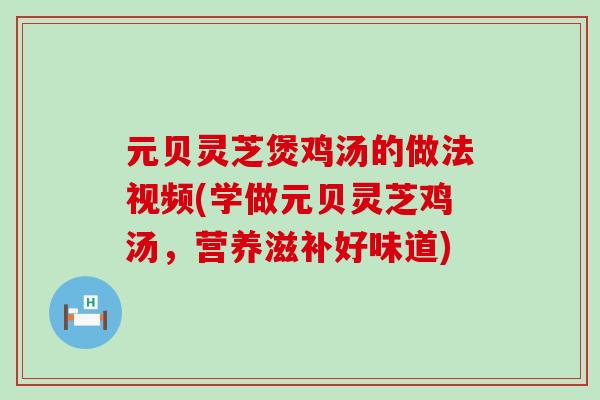 元贝灵芝煲鸡汤的做法视频(学做元贝灵芝鸡汤,营养滋补好味道) 元贝灵芝煲鸡汤的做法视频(学做元贝灵芝鸡汤,营养滋补好味道)