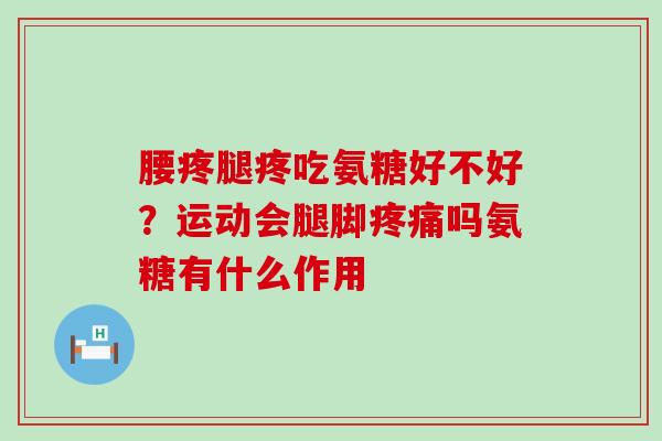 腰疼腿疼吃氨糖好不好？运动会腿脚疼痛吗氨糖有什么作用