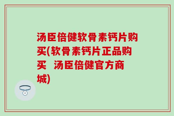 汤臣倍健软骨素钙片购买(软骨素钙片正品购买  汤臣倍健官方商城)