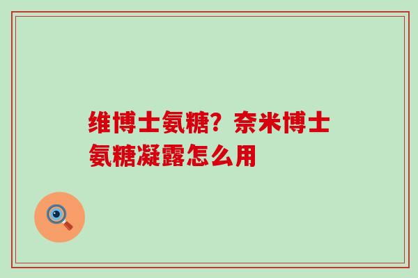 维博士氨糖？奈米博士氨糖凝露怎么用