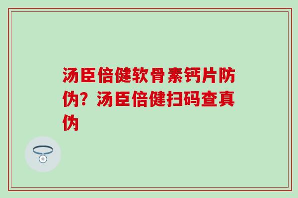 汤臣倍健软骨素钙片防伪？汤臣倍健扫码查真伪