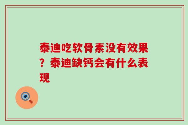 泰迪吃软骨素没有效果？泰迪缺钙会有什么表现