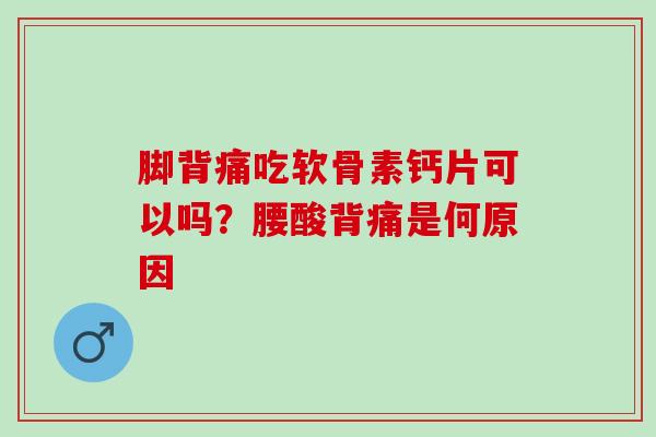 脚背痛吃软骨素钙片可以吗？腰酸背痛是何原因