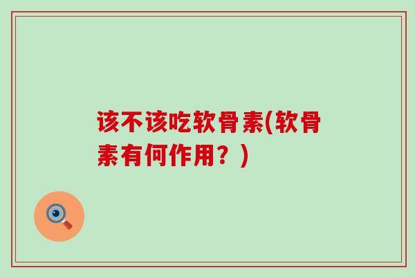 该不该吃软骨素(软骨素有何作用？)