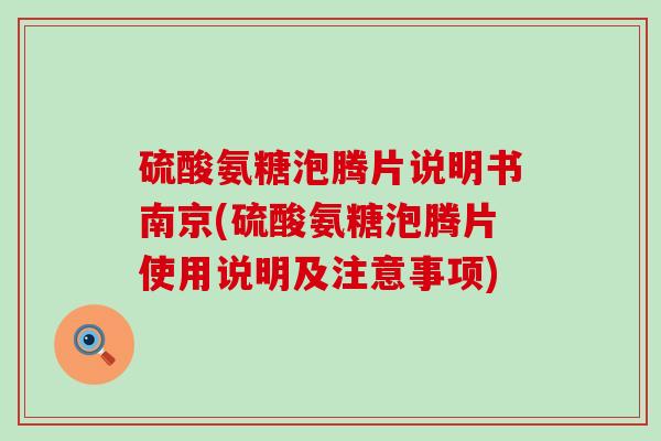 硫酸氨糖泡腾片说明书南京(硫酸氨糖泡腾片使用说明及注意事项)