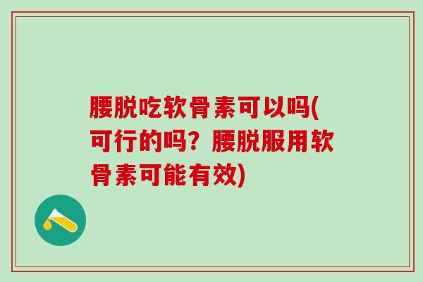 腰脱吃软骨素可以吗(可行的吗？腰脱服用软骨素可能有效)
