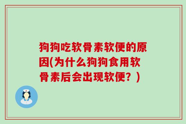 狗狗吃软骨素软便的原因(为什么狗狗食用软骨素后会出现软便？)
