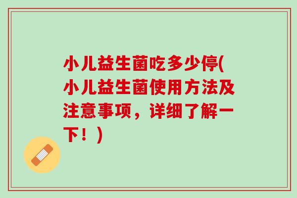 小儿益生菌吃多少停(小儿益生菌使用方法及注意事项，详细了解一下！)