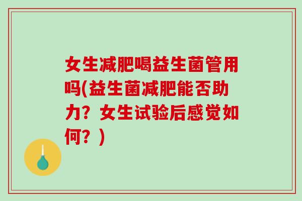女生减肥喝益生菌管用吗(益生菌减肥能否助力？女生试验后感觉如何？)