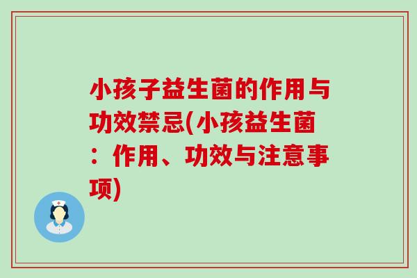 小孩子益生菌的作用与功效禁忌(小孩益生菌：作用、功效与注意事项)