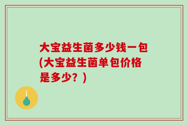 大宝益生菌多少钱一包(大宝益生菌单包价格是多少？)