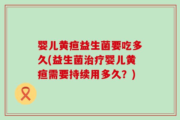 婴儿黄疸益生菌要吃多久(益生菌治疗婴儿黄疸需要持续用多久？)