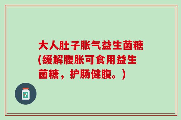 大人肚子胀气益生菌糖(缓解腹胀可食用益生菌糖，护肠健腹。)