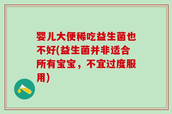 婴儿大便稀吃益生菌也不好(益生菌并非适合所有宝宝，不宜过度服用)