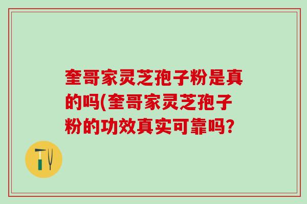 奎哥家灵芝孢子粉是真的吗(奎哥家灵芝孢子粉的功效真实可靠吗？