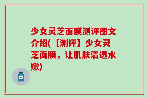 少女灵芝面膜测评图文介绍(【测评】少女灵芝面膜，让肌肤清透水嫩)