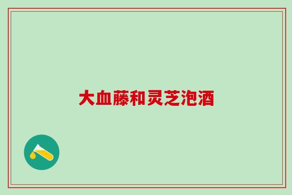 大血藤和灵芝泡酒