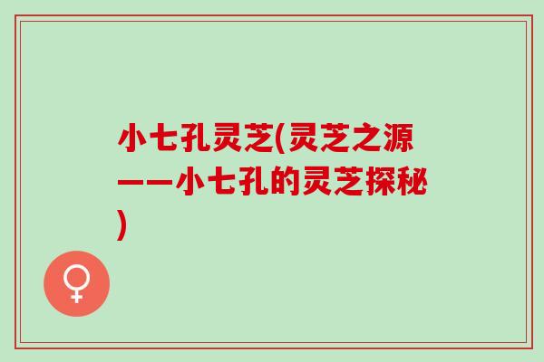 小七孔灵芝(灵芝之源——小七孔的灵芝探秘)