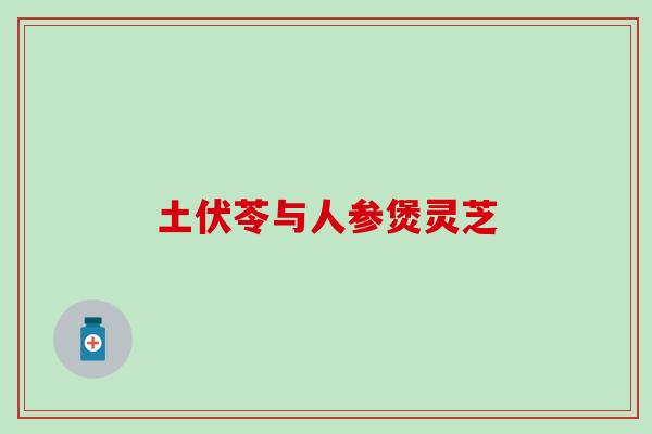 土伏苓与人参煲灵芝