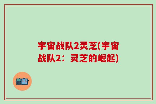 宇宙战队2灵芝(宇宙战队2：灵芝的崛起)