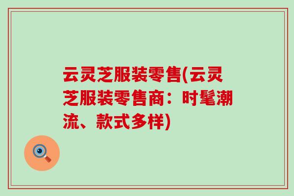 云灵芝服装零售(云灵芝服装零售商：时髦潮流、款式多样)
