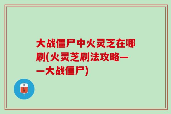 大战僵尸中火灵芝在哪刷(火灵芝刷法攻略——大战僵尸)