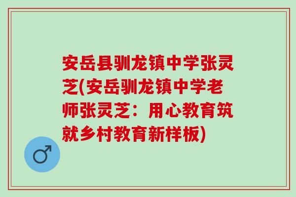 安岳县驯龙镇中学张灵芝(安岳驯龙镇中学老师张灵芝：用心教育筑就乡村教育新样板)