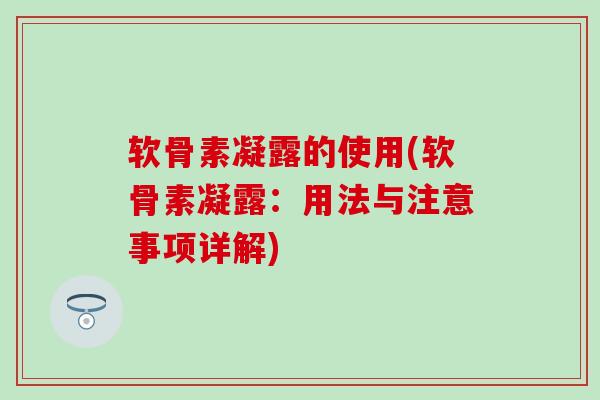 软骨素凝露的使用(软骨素凝露：用法与注意事项详解)