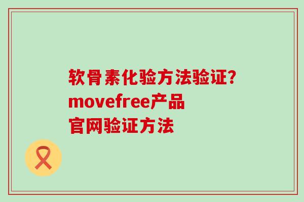 软骨素化验方法验证？movefree产品官网验证方法