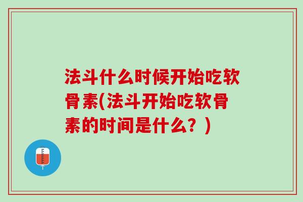法斗什么时候开始吃软骨素(法斗开始吃软骨素的时间是什么？)
