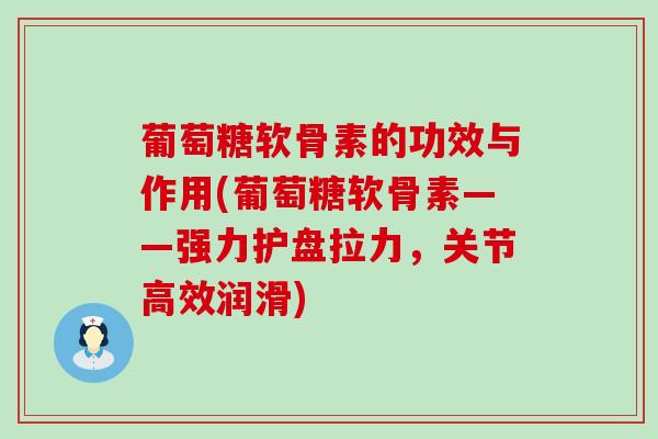 葡萄糖软骨素的功效与作用(葡萄糖软骨素——强力护盘拉力，关节高效润滑)