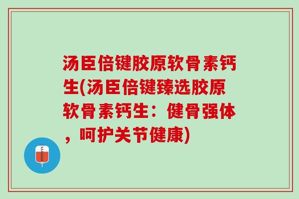汤臣倍键胶原软骨素钙生(汤臣倍键臻选胶原软骨素钙生：健骨强体，呵护关节健康)