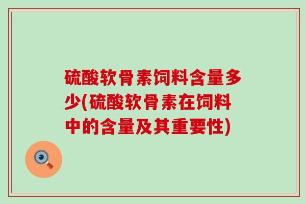 硫酸软骨素饲料含量多少(硫酸软骨素在饲料中的含量及其重要性)