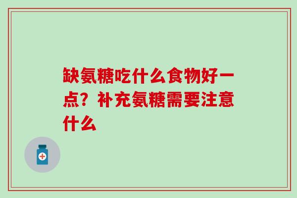 缺氨糖吃什么食物好一点？补充氨糖需要注意什么