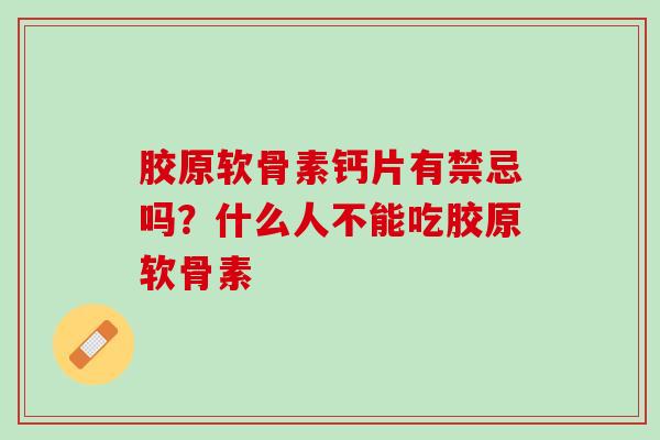 胶原软骨素钙片有禁忌吗？什么人不能吃胶原软骨素