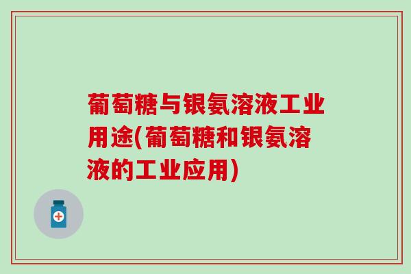 葡萄糖与银氨溶液工业用途(葡萄糖和银氨溶液的工业应用)