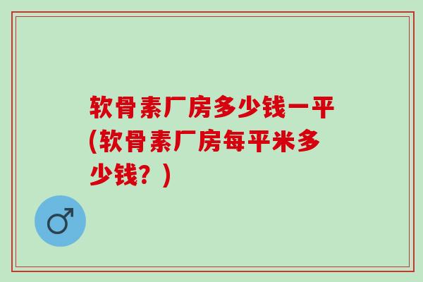 软骨素厂房多少钱一平(软骨素厂房每平米多少钱？)