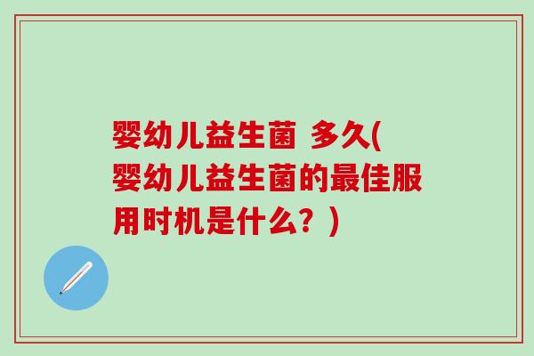 婴幼儿益生菌 多久(婴幼儿益生菌的最佳服用时机是什么？)