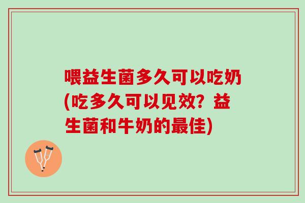 喂益生菌多久可以吃奶(吃多久可以见效？益生菌和牛奶的最佳)