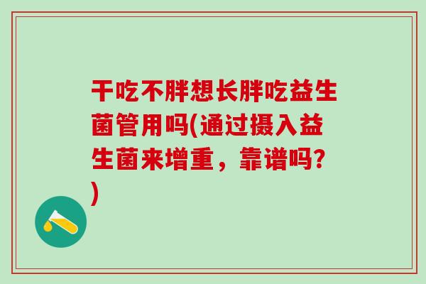 干吃不胖想长胖吃益生菌管用吗(通过摄入益生菌来增重，靠谱吗？)