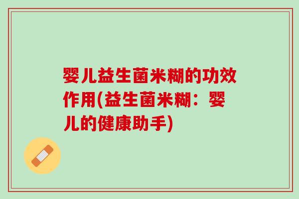 婴儿益生菌米糊的功效作用(益生菌米糊：婴儿的健康助手)