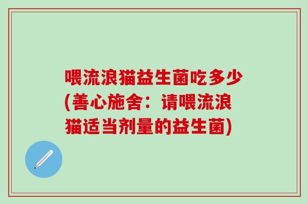 喂流浪猫益生菌吃多少(善心施舍：请喂流浪猫适当剂量的益生菌)