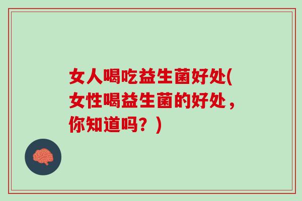 女人喝吃益生菌好处(女性喝益生菌的好处，你知道吗？)
